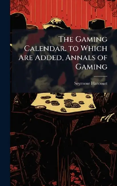 The Gaming Calendar. to Which Are Added, Annals of Gaming by Seymour Harcourt