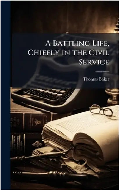 A Battling Life, Chiefly in the Civil Service by Thomas Baker