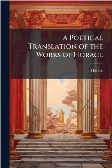 A Poetical Translation of the Works of Horace by Horace