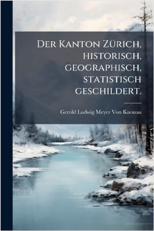 Der Kanton ZÃ1/4rich, historisch, geographisch, statistisch geschildert. by Gerold Ludwig Meyer Von Knonau
