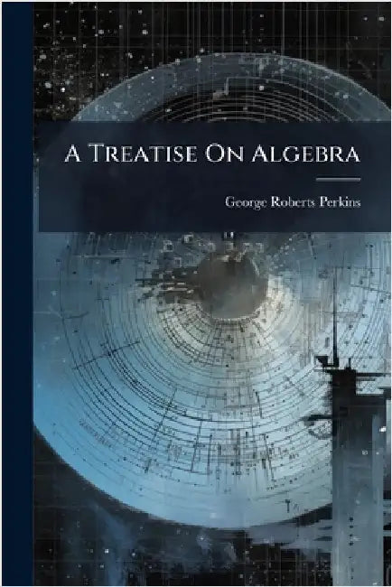 A Treatise On Algebra by George Roberts Perkins
