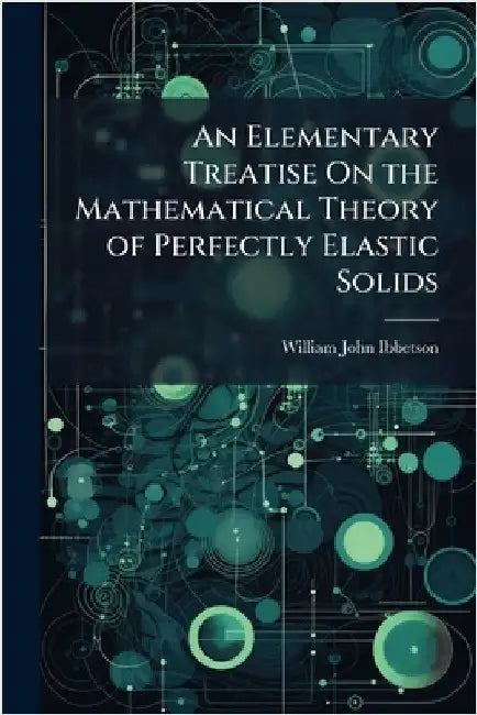 An Elementary Treatise On the Mathematical Theory of Perfectly Elastic Solids by William John Ibbetson