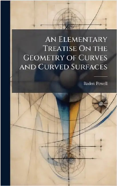An Elementary Treatise On the Geometry of Curves and Curved Surfaces by Baden Powell