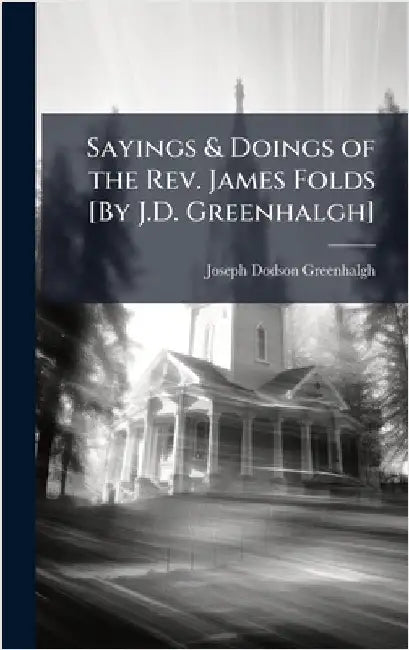 Sayings & Doings of the Rev. James Folds [By J.D. Greenhalgh] by Joseph Dodson Greenhalgh