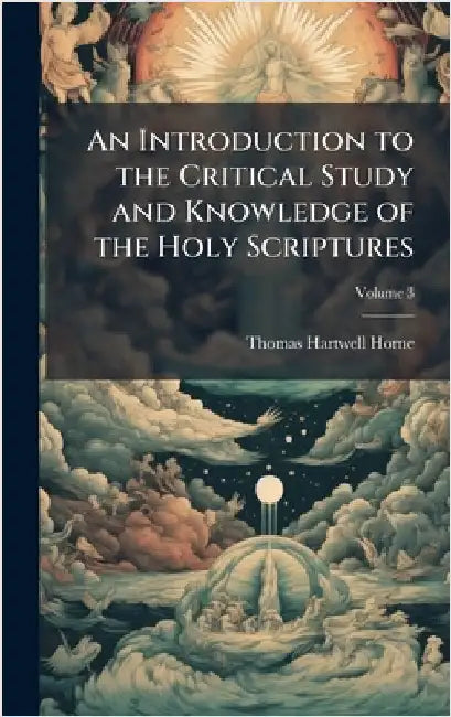 An Introduction to the Critical Study and Knowledge of the Holy Scriptures by Thomas Hartwell Horne