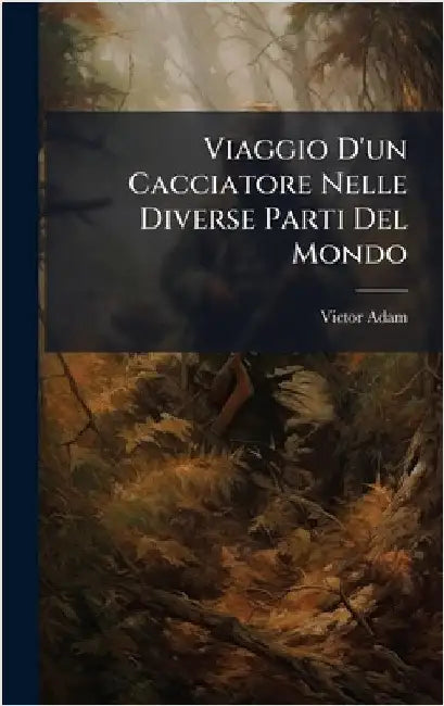 Viaggio D'un Cacciatore Nelle Diverse Parti Del Mondo by Victor Adam