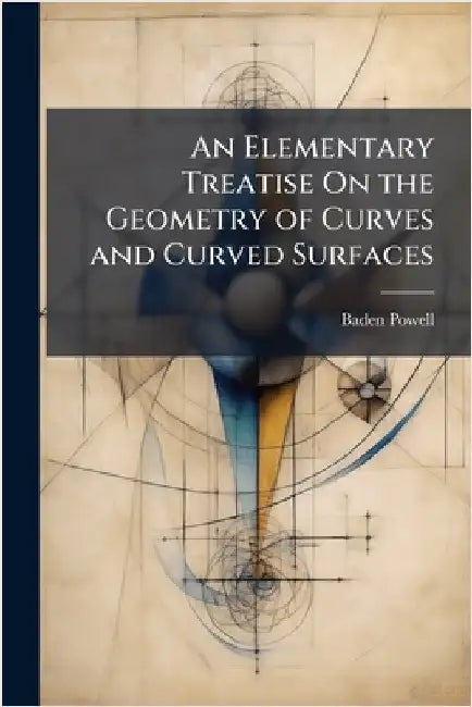 An Elementary Treatise On the Geometry of Curves and Curved Surfaces by Baden Powell
