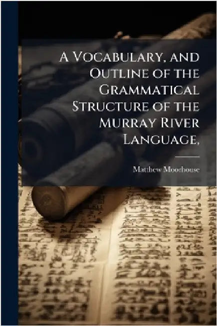 A Vocabulary, and Outline of the Grammatical Structure of the Murray River Language, by Matthew Moorhouse