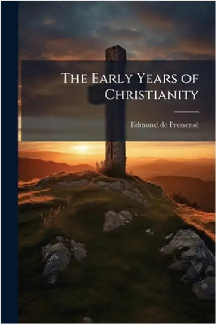 The Early Years of Christianity by Edmond de Pressensã(c)