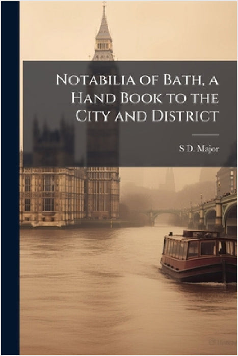 Notabilia of Bath, a Hand Book to the City and District by S. D. Major