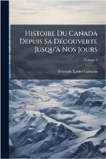 Histoire Du Canada Depuis Sa DÃ(c)couverte Jusqu'Ã Nos Jours by Garneau, François-Xavier