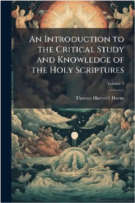 An Introduction to the Critical Study and Knowledge of the Holy Scriptures by Thomas Hartwell Horne