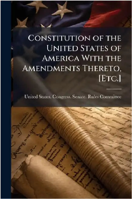 Constitution of the United States of America With the Amendments Thereto, [Etc.] by United States Congress Senate Rule