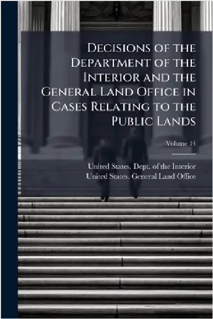 Decisions of the Department of the Interior and the General Land Office in Cases Relating to the Public Lands by United States Dept of the Interior
