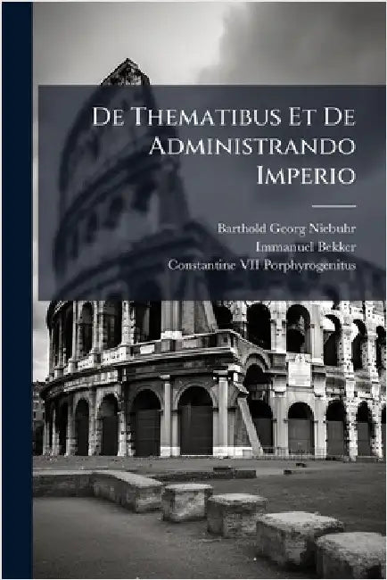De Thematibus Et De Administrando Imperio by Barthold Georg Niebuhr