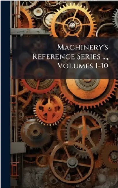 Machinery's Reference Series ..., Volumes 1-10