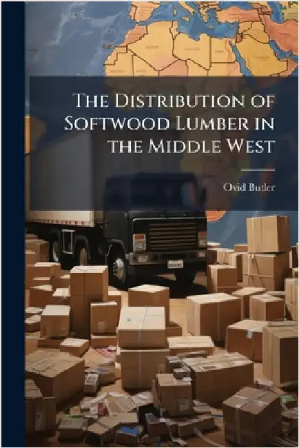 The Distribution of Softwood Lumber in the Middle West by Ovid Butler