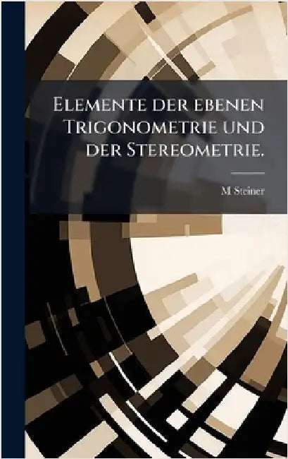 Elemente der ebenen Trigonometrie und der Stereometrie. by M. Steiner