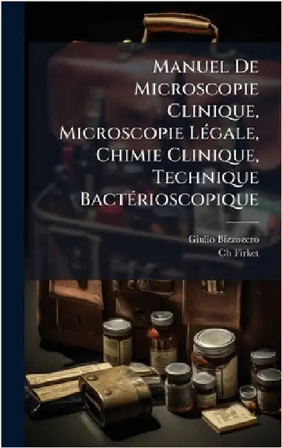 Manuel De Microscopie Clinique, Microscopie LÃ(c)gale, Chimie Clinique, Technique BactÃ(c)rioscopique by Giulio Bizzozero