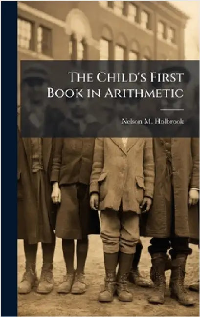 The Child's First Book in Arithmetic by Nelson M. Holbrook