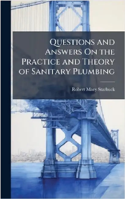 Questions and Answers On the Practice and Theory of Sanitary Plumbing by Starbuck, Robert Macy