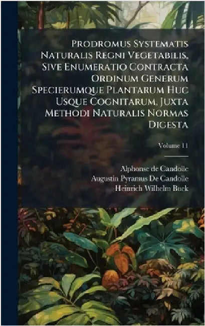 Prodromus Systematis Naturalis Regni Vegetabilis, Sive Enumeratio Contracta Ordinum Generum Specierumque Plantarum Huc Usque Cognitarum, Juxta Methodi by Alphonse De Candolle