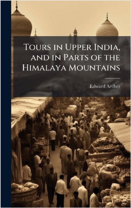 Tours in Upper India, and in Parts of the Himalaya Mountains by Edward Archer