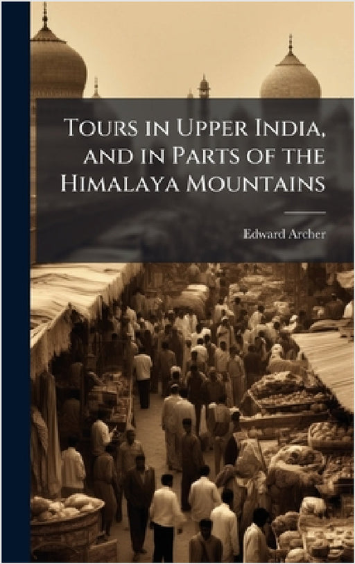 Tours in Upper India, and in Parts of the Himalaya Mountains by Edward Archer