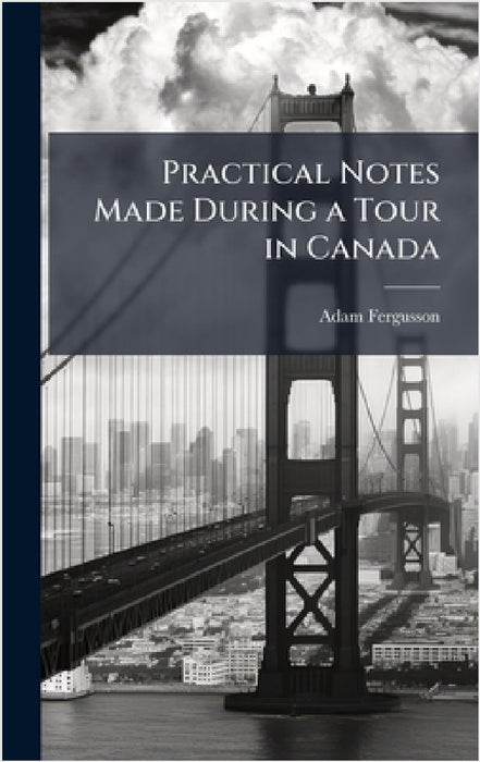 Practical Notes Made During a Tour in Canada by Adam Fergusson