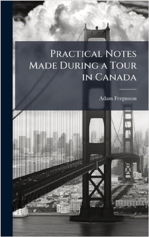 Practical Notes Made During a Tour in Canada by Adam Fergusson