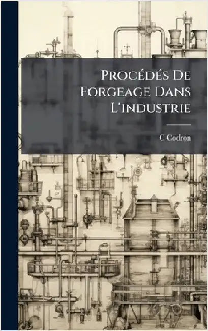 ProcÃ(c)dÃ(c)s De Forgeage Dans L'industrie by C. Codron