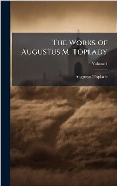 The Works of Augustus M. Toplady by Augustus Toplady