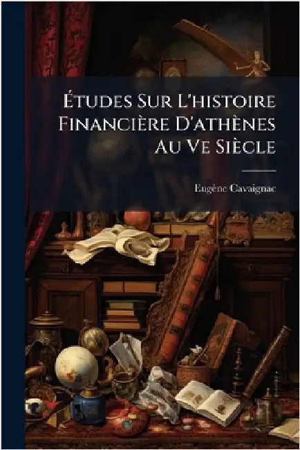 Ãtudes Sur L'histoire Financière D'athènes Au Ve Siècle by Cavaignac, Eugène