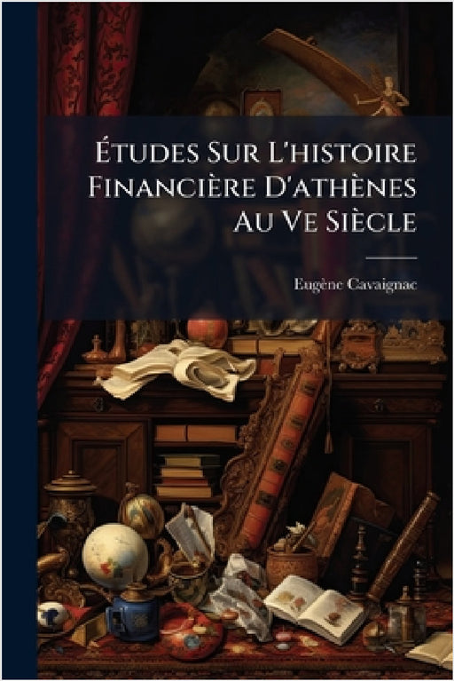 Ãtudes Sur L'histoire Financière D'athènes Au Ve Siècle by Eugène Cavaignac