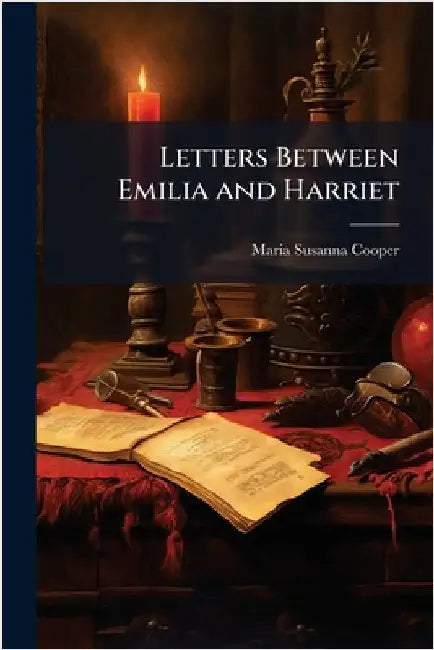 Letters Between Emilia and Harriet by Maria Susanna Cooper