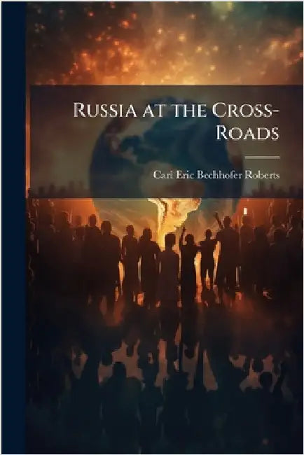 Russia at the Cross-Roads by Roberts, Carl Eric Bechhofer