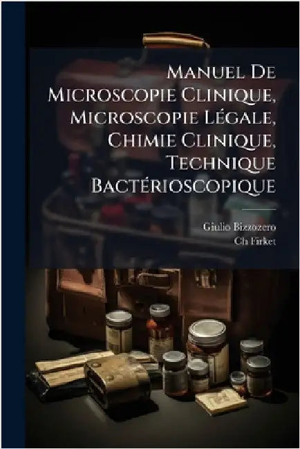 Manuel De Microscopie Clinique, Microscopie LÃ(c)gale, Chimie Clinique, Technique BactÃ(c)rioscopique by Bizzozero, Giulio
