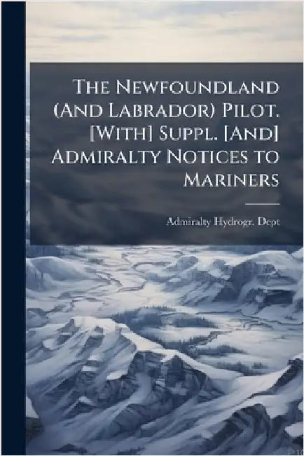 The Newfoundland (And Labrador) Pilot. [With] Suppl. [And] Admiralty Notices to Mariners by Admiralty Hydrogr Dept