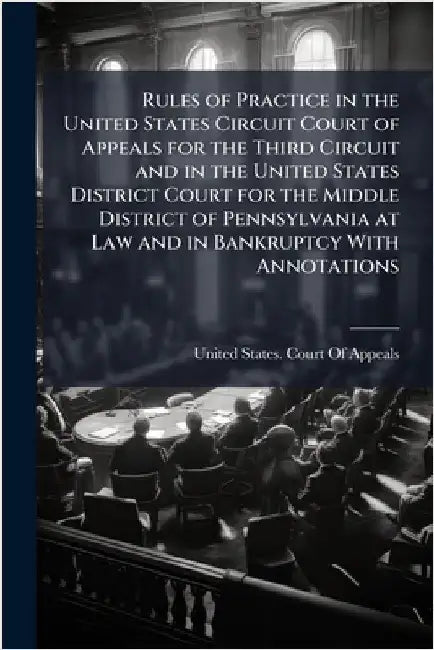 Rules of Practice in the United States Circuit Court of Appeals for the Third Circuit and in the United States District Court for the Middle District by United States Court of Appeals (3rd