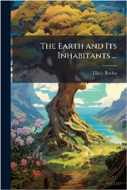 The Earth and Its Inhabitants ... by Elisã(c)E Reclus