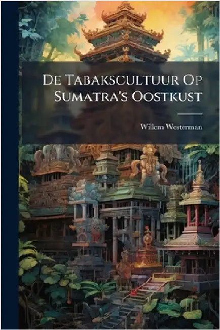 De Tabakscultuur Op Sumatra's Oostkust by Westerman, Willem