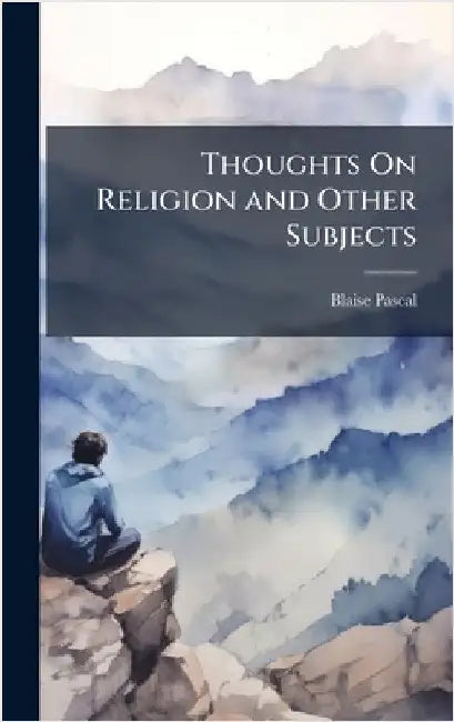 Thoughts On Religion and Other Subjects by Blaise Pascal