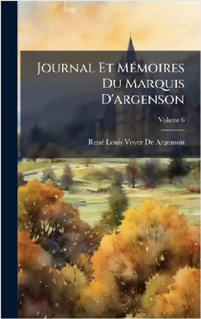 Journal Et MÃ(c)moires Du Marquis D'argenson by de Argenson, Renã(c)-Louis Voyer
