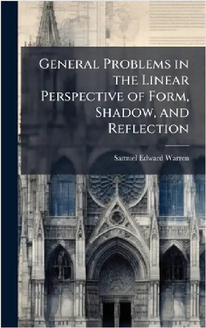 General Problems in the Linear Perspective of Form, Shadow, and Reflection by Warren, Samuel Edward