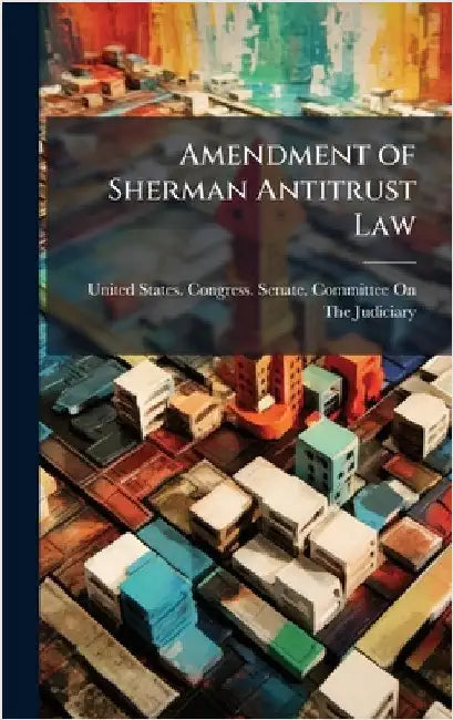 Amendment of Sherman Antitrust Law by United States Congress Senate Comm