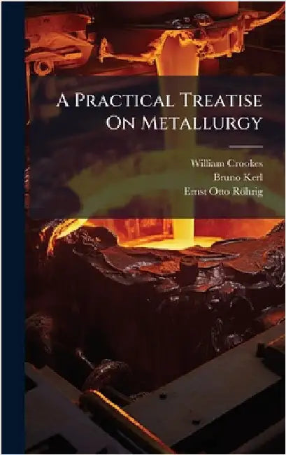 A Practical Treatise On Metallurgy by William Crookes
