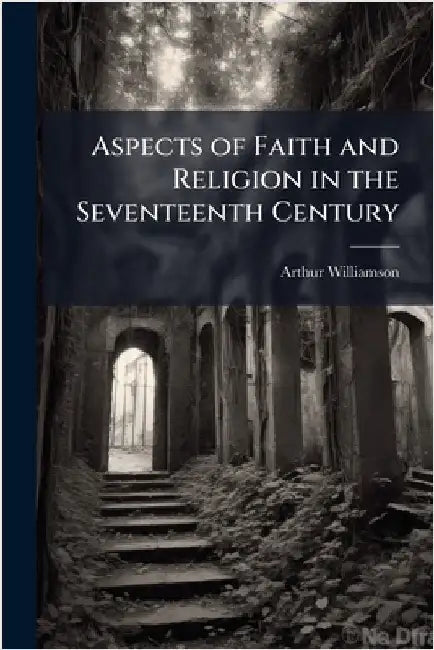Aspects of Faith and Religion in the Seventeenth Century by Arthur Williamson