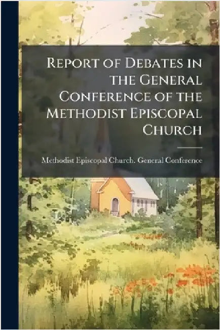 Report of Debates in the General Conference of the Methodist Episcopal Church by Methodist Episcopal Church General C