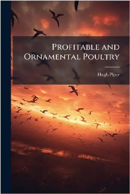 Profitable and Ornamental Poultry by Hugh Piper