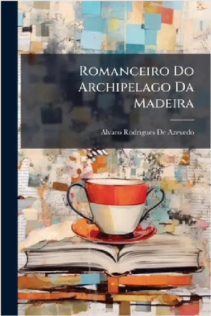 Romanceiro Do Archipelago Da Madeira by De Azevedo, Alvaro Rodrigues